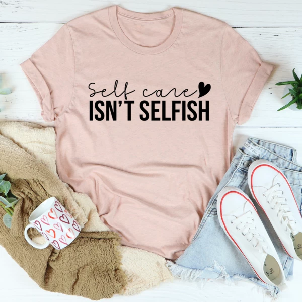 Self Care Isn't Selfish Tee