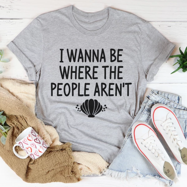 I Wanna Be Where The People Aren't Tee