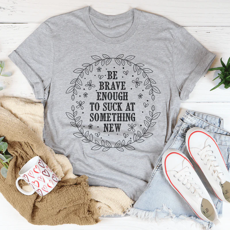 Be Brave Enough To Suck At Something New Tee