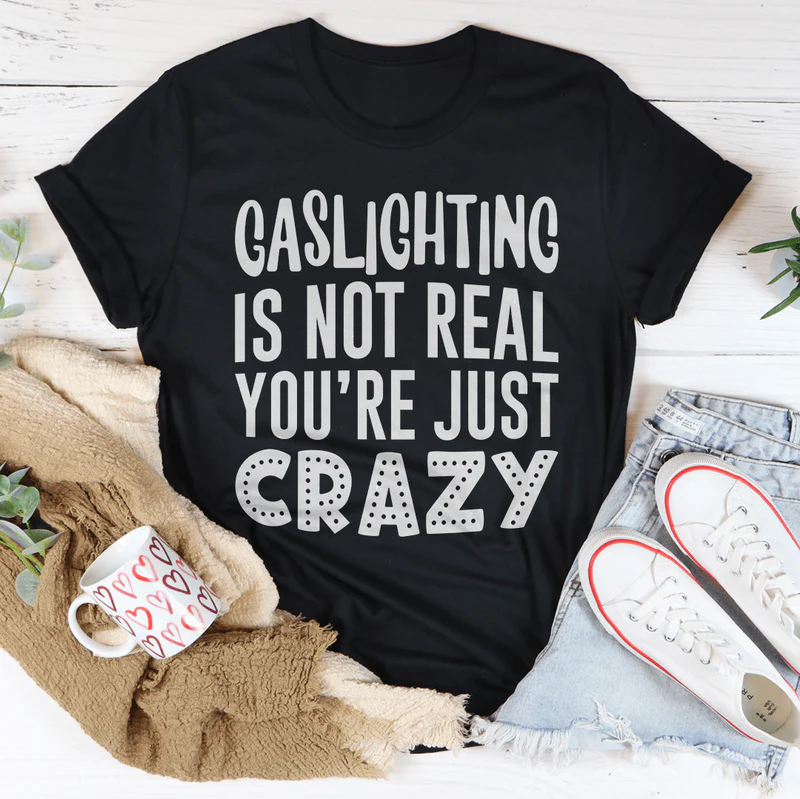 Gaslighting Is Not Real You're Just Crazy Tee