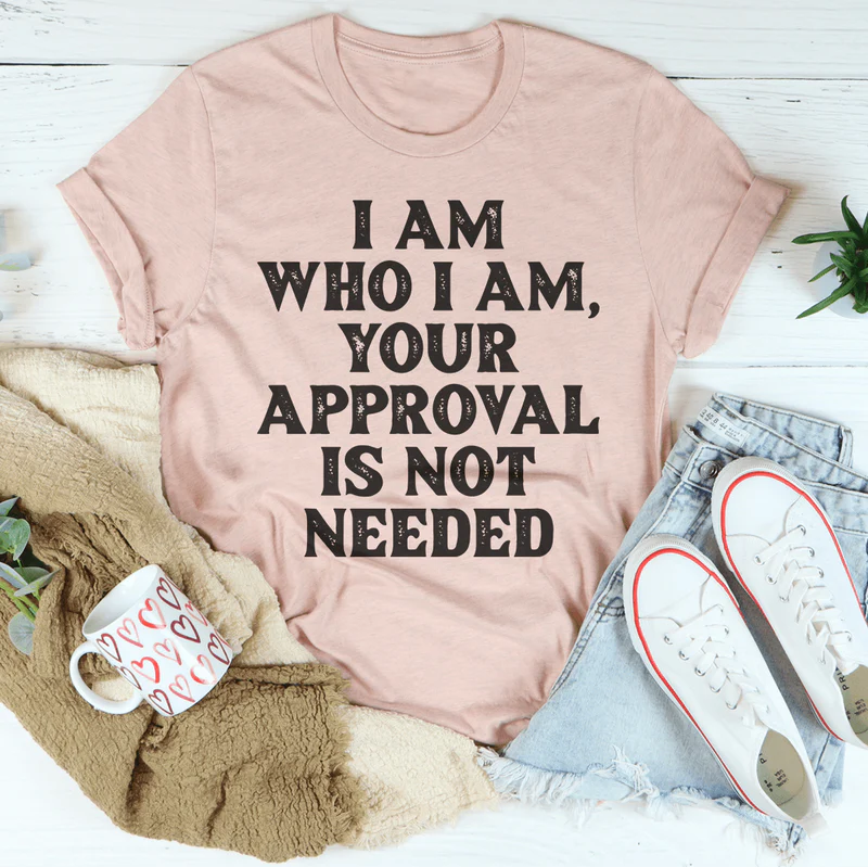 I Am Who I Am Your Approval Is Not Needed Tee