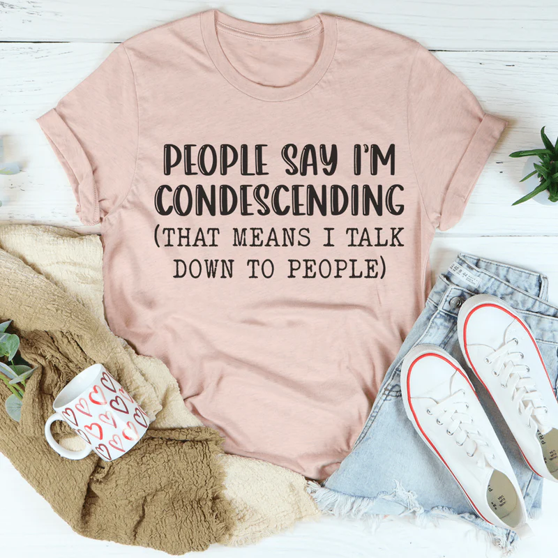 People Say I'm Condescending Tee