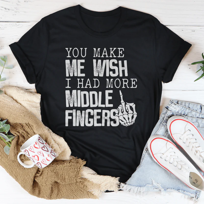 You Make Me Wish I Had More Middle Fingers Tee