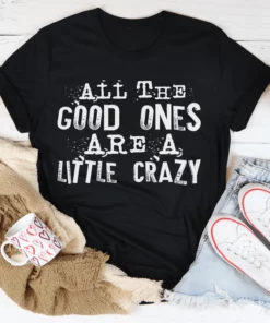 All The Good Ones Are A Little Crazy Tee