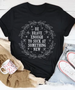 Be Brave Enough To Suck At Something New Tee