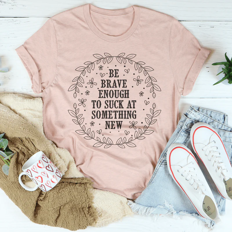 Be Brave Enough To Suck At Something New Tee