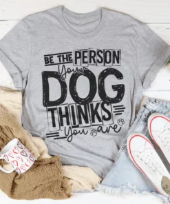 Be The Person Your Dog Thinks You Are Tee