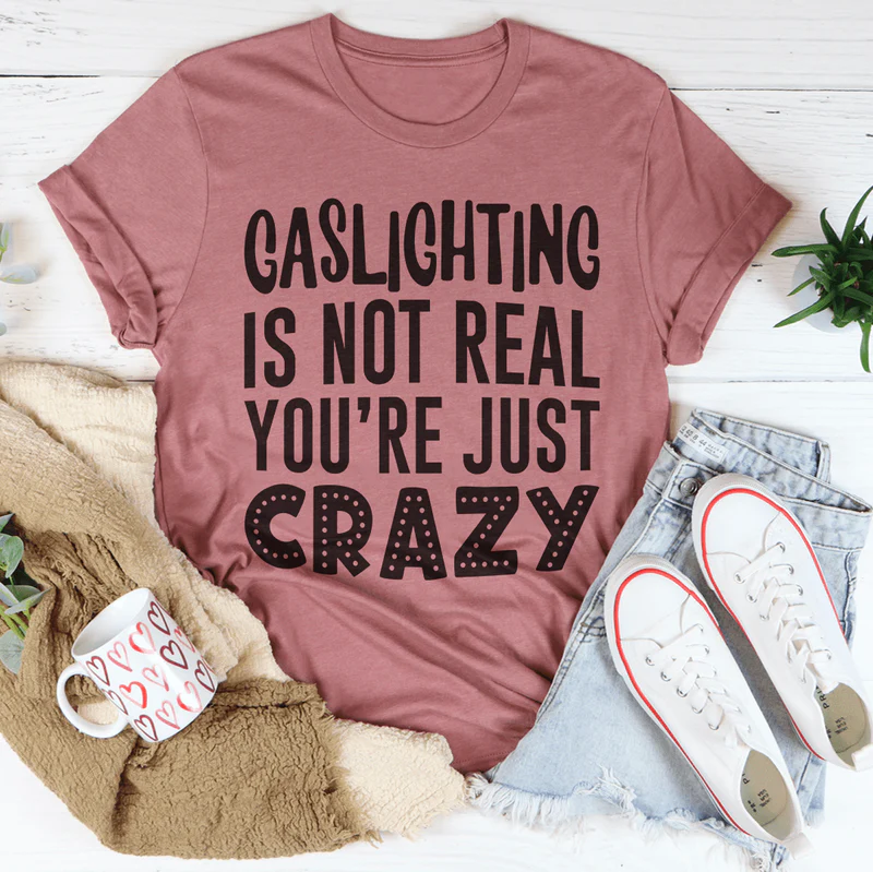 Gaslighting Is Not Real You're Just Crazy Tee