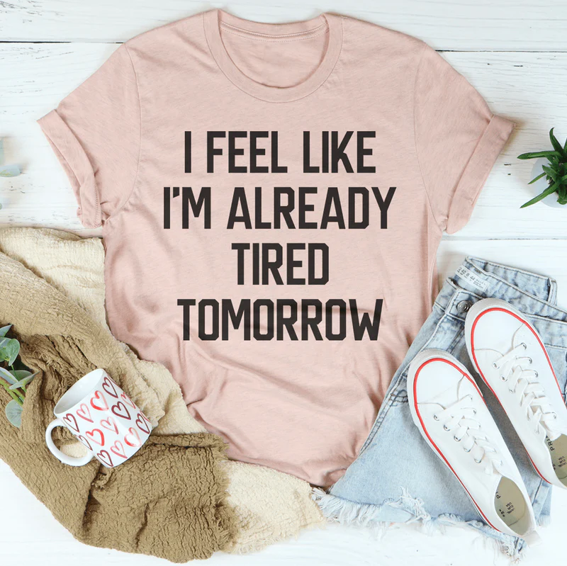 I Feel Like I'm Already Tired Tomorrow Tee