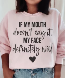 If My Mouth Doesn't Say It My Face Definitely Will Sweatshirt