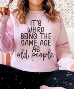 It's Weird Being The Same Age As Old People Sweatshirt