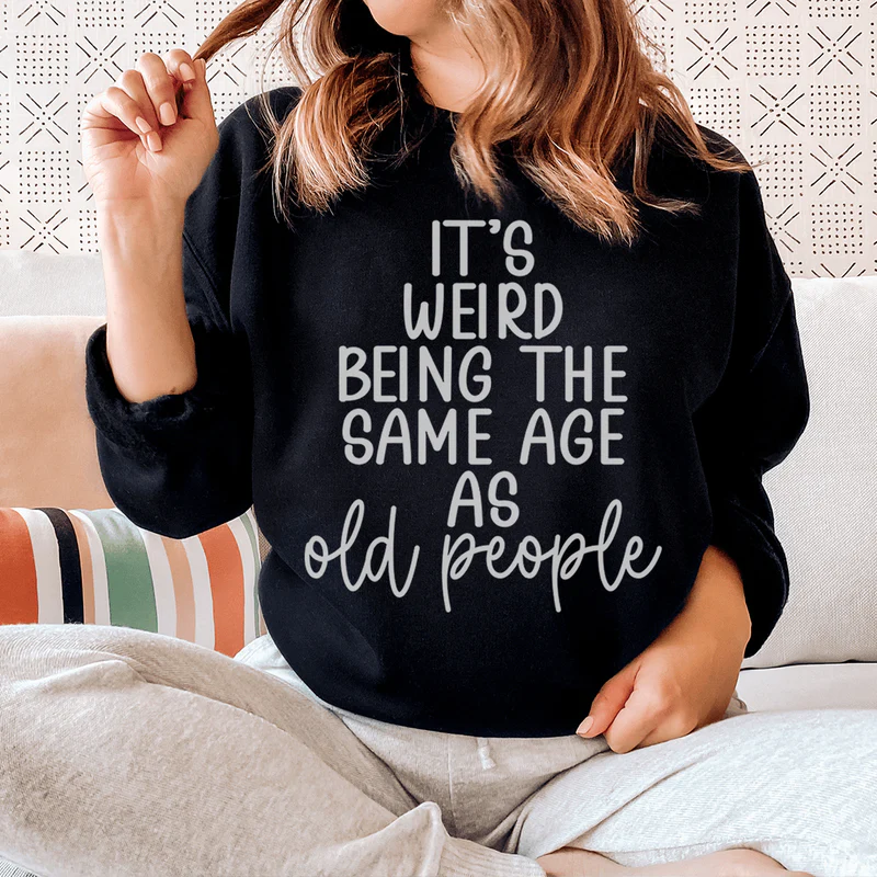 It's Weird Being The Same Age As Old People Sweatshirt