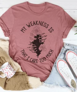 My Weakness Is That I Care Too Much Tee