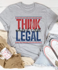 Think While It's Still Legal Tee