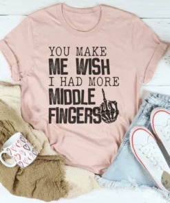 You Make Me Wish I Had More Middle Fingers Tee