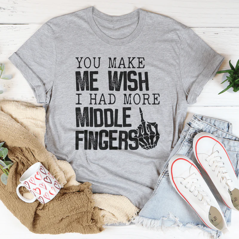 You Make Me Wish I Had More Middle Fingers Tee